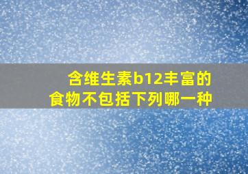 含维生素b12丰富的食物不包括下列哪一种