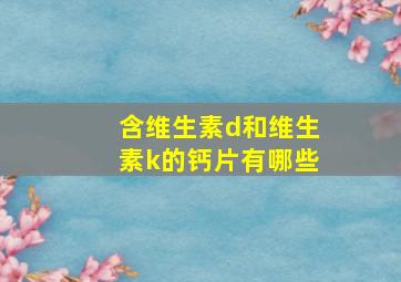 含维生素d和维生素k的钙片有哪些