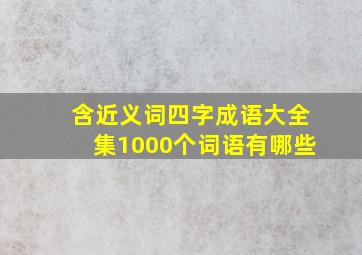 含近义词四字成语大全集1000个词语有哪些