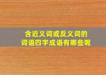 含近义词或反义词的词语四字成语有哪些呢