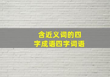 含近义词的四字成语四字词语