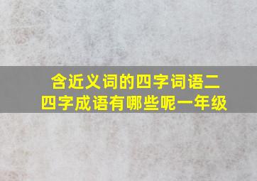 含近义词的四字词语二四字成语有哪些呢一年级