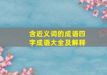 含近义词的成语四字成语大全及解释