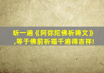 听一遍《阿弥陀佛祈祷文》,等于佛前祈福千遍得吉祥!