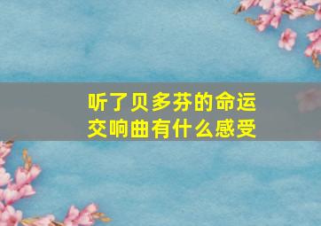 听了贝多芬的命运交响曲有什么感受