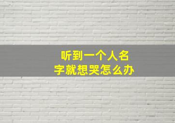 听到一个人名字就想哭怎么办