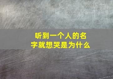 听到一个人的名字就想哭是为什么