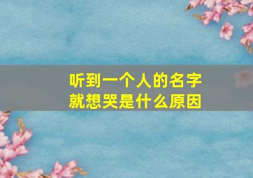 听到一个人的名字就想哭是什么原因