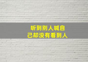 听到别人喊自己却没有看到人