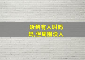 听到有人叫妈妈,但周围没人