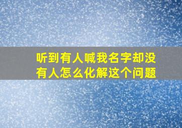 听到有人喊我名字却没有人怎么化解这个问题