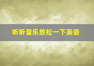 听听音乐放松一下英语