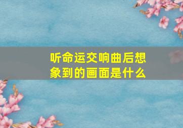 听命运交响曲后想象到的画面是什么