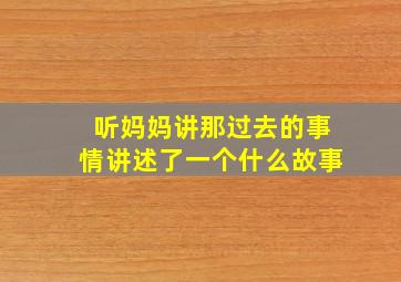 听妈妈讲那过去的事情讲述了一个什么故事