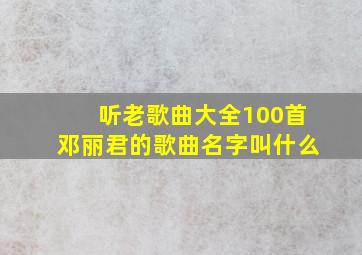 听老歌曲大全100首邓丽君的歌曲名字叫什么