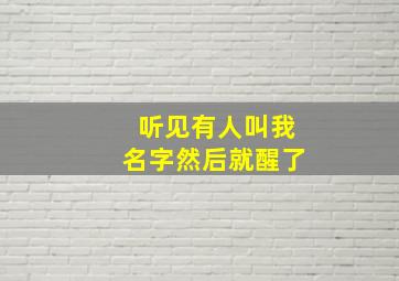 听见有人叫我名字然后就醒了