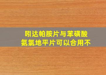 吲达帕胺片与苯磺酸氨氯地平片可以合用不