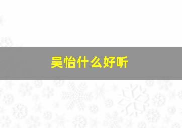 吴怡什么好听