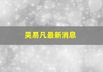 吴易凡最新消息