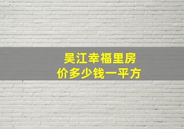 吴江幸福里房价多少钱一平方