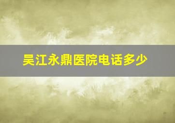 吴江永鼎医院电话多少