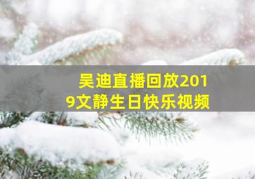 吴迪直播回放2019文静生日快乐视频