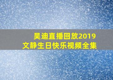 吴迪直播回放2019文静生日快乐视频全集