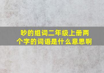 吵的组词二年级上册两个字的词语是什么意思啊