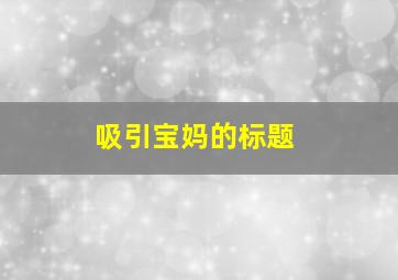 吸引宝妈的标题