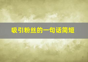 吸引粉丝的一句话简短