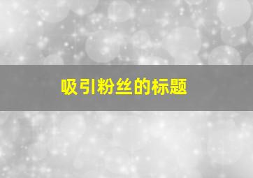 吸引粉丝的标题