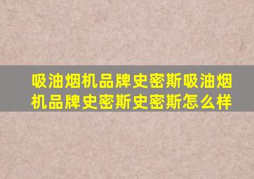 吸油烟机品牌史密斯吸油烟机品牌史密斯史密斯怎么样