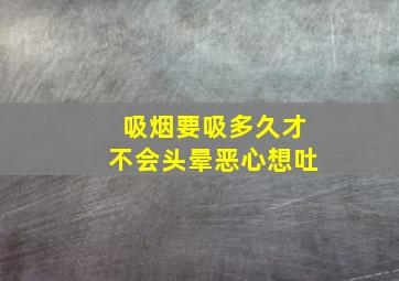 吸烟要吸多久才不会头晕恶心想吐