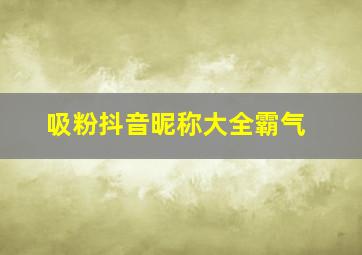 吸粉抖音昵称大全霸气