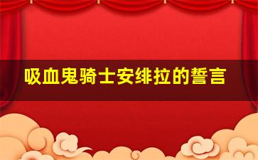 吸血鬼骑士安绯拉的誓言