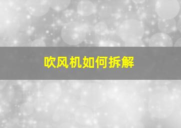 吹风机如何拆解