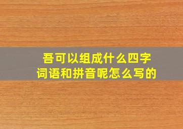 吾可以组成什么四字词语和拼音呢怎么写的