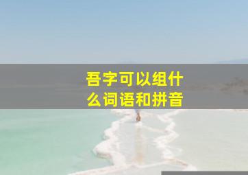 吾字可以组什么词语和拼音