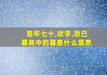 吾年七十,欲学,恐已暮矣中的暮是什么意思