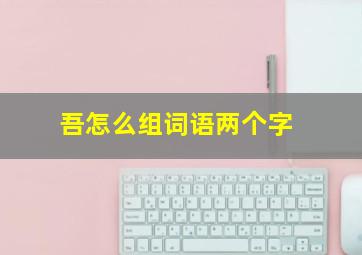 吾怎么组词语两个字