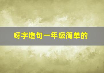 呀字造句一年级简单的