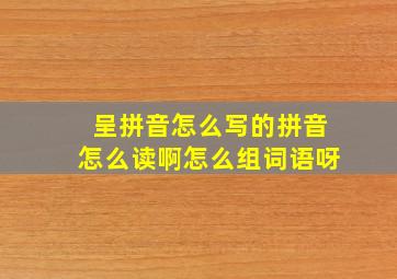 呈拼音怎么写的拼音怎么读啊怎么组词语呀