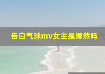 告白气球mv女主是娜然吗