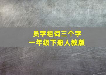 员字组词三个字一年级下册人教版