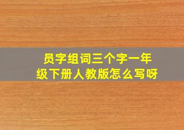 员字组词三个字一年级下册人教版怎么写呀