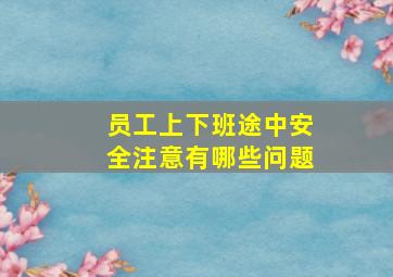 员工上下班途中安全注意有哪些问题