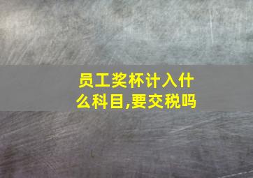 员工奖杯计入什么科目,要交税吗