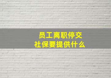 员工离职停交社保要提供什么