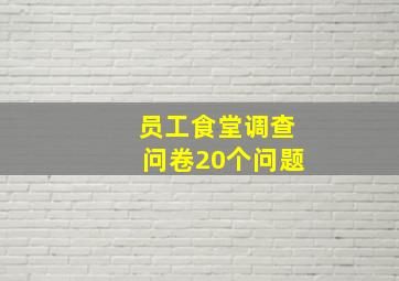 员工食堂调查问卷20个问题