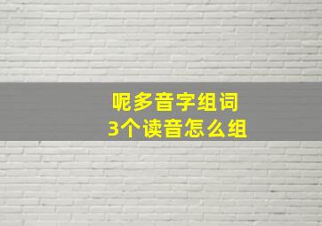 呢多音字组词3个读音怎么组